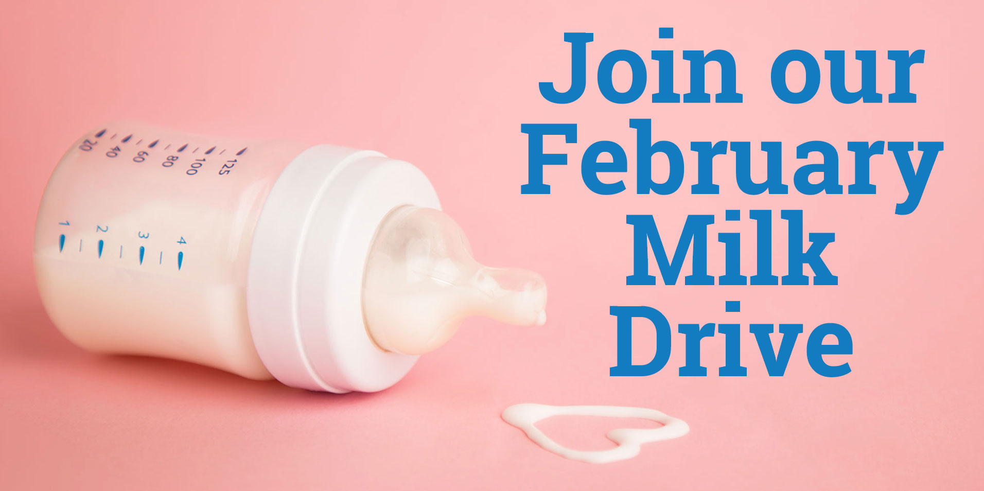 Join our February Milk Drive, image: baby bottle on it's side, dripping milk forming a heart shape.